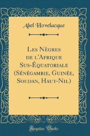 Cover of Les Negres de l'Afrique Sus-Equatoriale (Senegambie, Guinee, Soudan, Haut-Nil) (Classic Reprint)