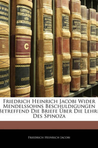 Cover of Friedrich Heinrich Jacobi Wider Mendelssohns Beschuldigungen Betreffend Die Briefe UEber Die Lehre Des Spinoza
