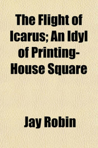 Cover of The Flight of Icarus; An Idyl of Printing-House Square