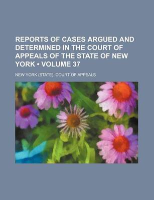 Book cover for Reports of Cases Argued and Determined in the Court of Appeals of the State of New York (Volume 37)