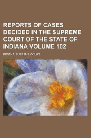 Cover of Reports of Cases Decided in the Supreme Court of the State of Indiana Volume 102
