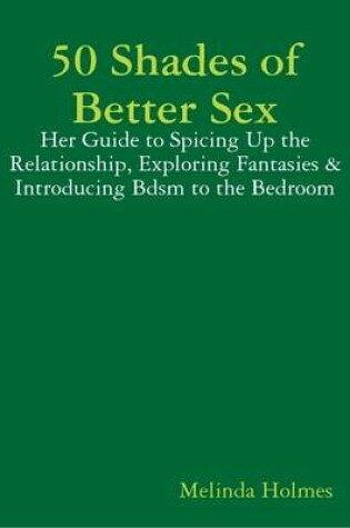 Cover of 50 Shades of Better Sex: Her Guide to Spicing Up the Relationship, Exploring Fantasies & Introducing Bdsm to the Bedroom