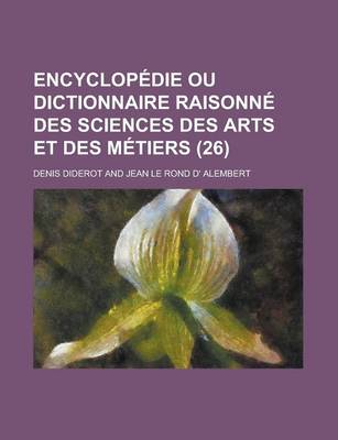 Book cover for Encyclopedie Ou Dictionnaire Raisonne Des Sciences Des Arts Et Des Metiers (26 )