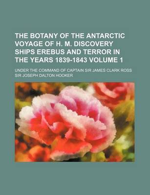 Book cover for The Botany of the Antarctic Voyage of H. M. Discovery Ships Erebus and Terror in the Years 1839-1843 Volume 1; Under the Command of Captain Sir James