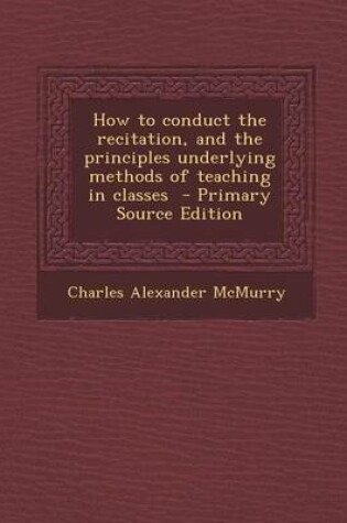 Cover of How to Conduct the Recitation, and the Principles Underlying Methods of Teaching in Classes - Primary Source Edition