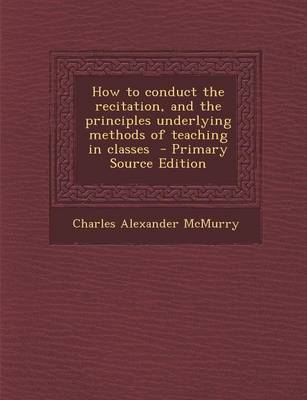 Book cover for How to Conduct the Recitation, and the Principles Underlying Methods of Teaching in Classes - Primary Source Edition