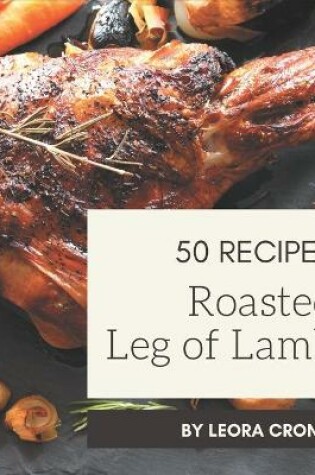 Cover of 50 Roasted Leg of Lamb Recipes