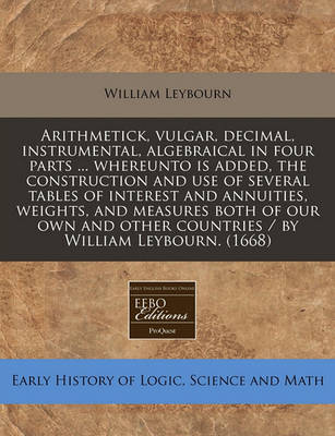 Book cover for Arithmetick, Vulgar, Decimal, Instrumental, Algebraical in Four Parts ... Whereunto Is Added, the Construction and Use of Several Tables of Interest and Annuities, Weights, and Measures Both of Our Own and Other Countries / By William Leybourn. (1668)