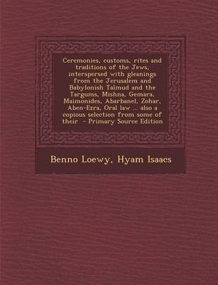 Book cover for Ceremonies, Customs, Rites and Traditions of the Jews, Interspersed with Gleanings from the Jerusalem and Babylonish Talmud and the Targums, Mishna, Gemara, Maimonides, Abarbanel, Zohar, Aben-Ezra, Oral Law ... Also a Copious Selection from Some of Their -
