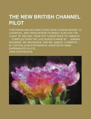 Book cover for The New British Channel Pilot; Containing Sailing Directions from London-Bridge to Liverpool, and from Ostend to Brest Also for the Coast of Ireland,