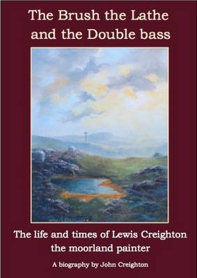 Book cover for The Brush the Lathe and the Double Bass: The Life and Times of Lewis Creighton - The Moorland Painter