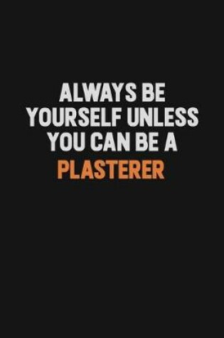 Cover of Always Be Yourself Unless You Can Be A Plasterer