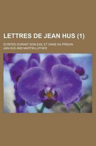 Cover of Lettres de Jean Hus; Ecrites Durant Son Exil Et Dans Sa Prison (1)