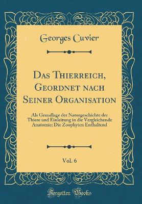 Book cover for Das Thierreich, Geordnet nach Seiner Organisation, Vol. 6: Als Grundlage der Naturgeschichte der Thiere und Einleitung in die Vergleichende Anatomie; Die Zoophyten Enthaltend (Classic Reprint)