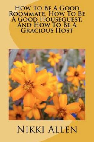 Cover of How To Be A Good Roommate, How To Be A Good Houseguest, And How To Be A Gracious Host