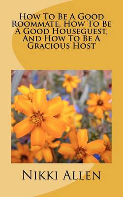 Book cover for How To Be A Good Roommate, How To Be A Good Houseguest, And How To Be A Gracious Host