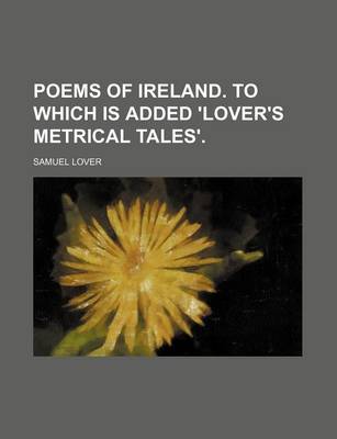 Book cover for Poems of Ireland. to Which Is Added 'Lover's Metrical Tales'