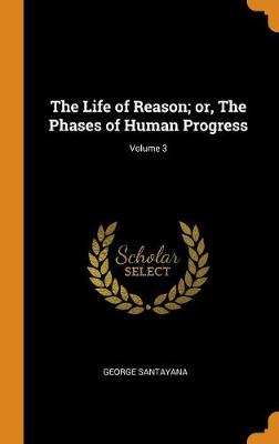 Book cover for The Life of Reason; Or, the Phases of Human Progress; Volume 3