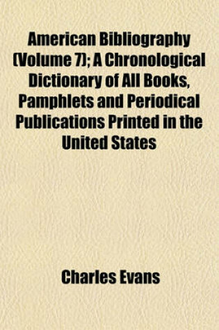 Cover of American Bibliography (Volume 7); A Chronological Dictionary of All Books, Pamphlets and Periodical Publications Printed in the United States