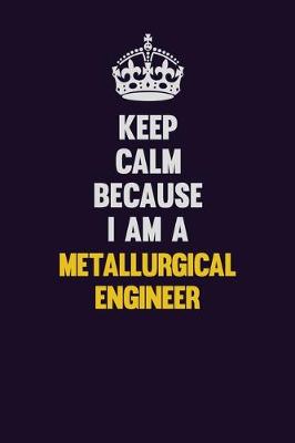 Book cover for Keep Calm Because I Am A Metallurgical Engineer