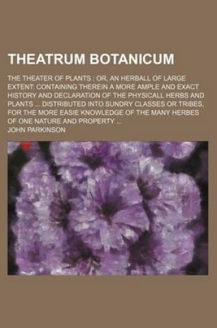 Cover of Theatrum Botanicum; The Theater of Plants Or, an Herball of Large Extent Containing Therein a More Ample and Exact History and Declaration of the Phys