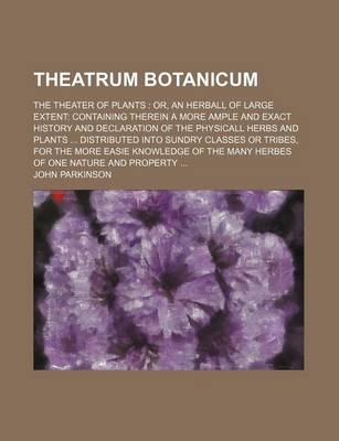 Book cover for Theatrum Botanicum; The Theater of Plants Or, an Herball of Large Extent Containing Therein a More Ample and Exact History and Declaration of the Phys