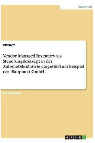 Cover of Vendor Managed Inventory als Steuerungskonzept in der Automobilindustrie dargestellt am Beispiel der Blaupunkt GmbH