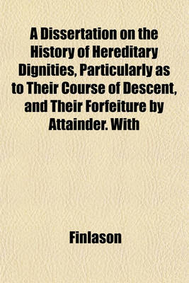 Book cover for A Dissertation on the History of Hereditary Dignities, Particularly as to Their Course of Descent, and Their Forfeiture by Attainder. with