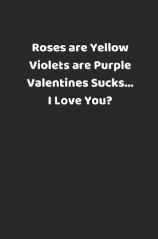 Cover of Roses Are Yellow Violets Are Purple Valentines Sucks... I Love You?