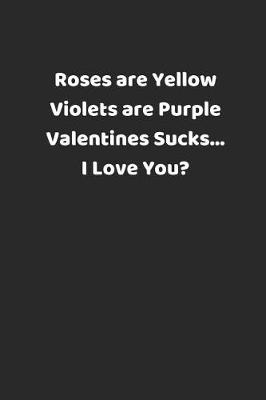 Book cover for Roses Are Yellow Violets Are Purple Valentines Sucks... I Love You?