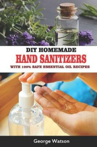 Cover of DIY Homemade Hand Sanitizers with 100% Safe Essential Oil Recipes