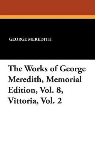 Cover of The Works of George Meredith, Memorial Edition, Vol. 8, Vittoria, Vol. 2