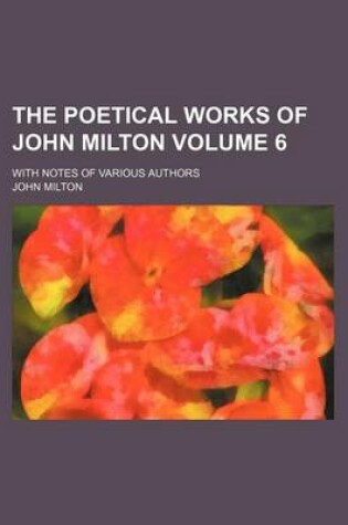 Cover of The Poetical Works of John Milton Volume 6; With Notes of Various Authors
