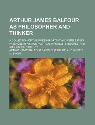 Book cover for Arthur James Balfour as Philosopher and Thinker; A Collection of the More Important and Interesting Passages in His Non-Political Writings, Speeches, and Addresses, 1879-1912