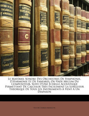 Book cover for Le Materiel Sonore Des Orchestres de Symphonie, D'Harmonie Et de Fanfares, Ou Vade Mecum Du Compositeur, Suivi D'Une Echelle Acoustique Permettant de Calculer Tres Facilement La Longueur Theorique de Tous Les Instruments a Vent a Un Diapason