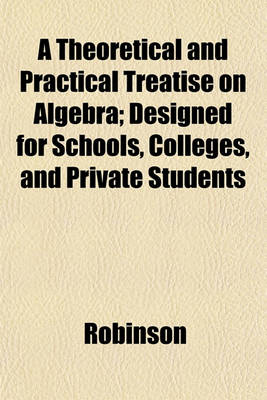 Book cover for A Theoretical and Practical Treatise on Algebra; Designed for Schools, Colleges, and Private Students