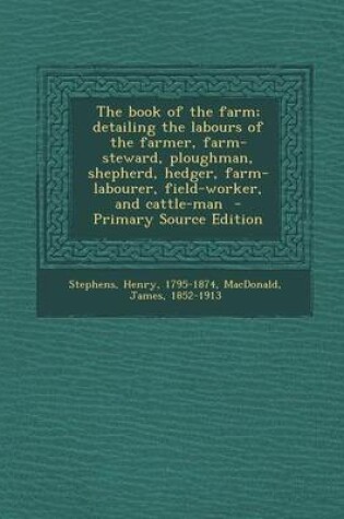 Cover of The Book of the Farm; Detailing the Labours of the Farmer, Farm-Steward, Ploughman, Shepherd, Hedger, Farm-Labourer, Field-Worker, and Cattle-Man - Primary Source Edition