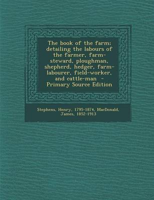 Book cover for The Book of the Farm; Detailing the Labours of the Farmer, Farm-Steward, Ploughman, Shepherd, Hedger, Farm-Labourer, Field-Worker, and Cattle-Man - Primary Source Edition