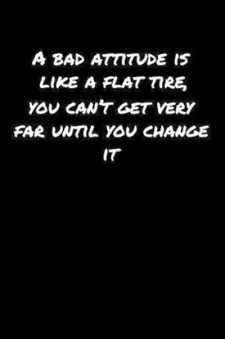 Cover of A Bad Attitude Is Like A Flat Tire You Can�T Get Very Far Until You Change It