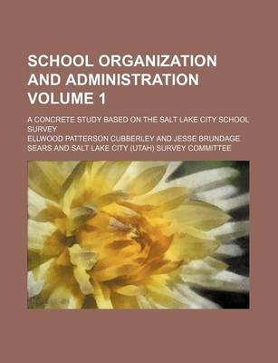 Book cover for School Organization and Administration Volume 1; A Concrete Study Based on the Salt Lake City School Survey