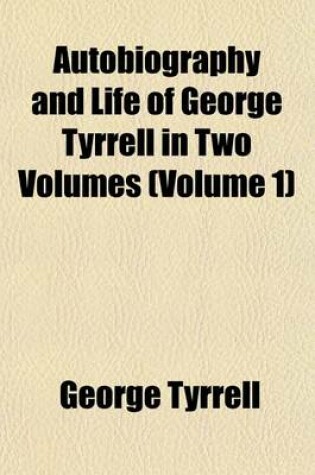 Cover of Autobiography and Life of George Tyrrell in Two Volumes (Volume 1)