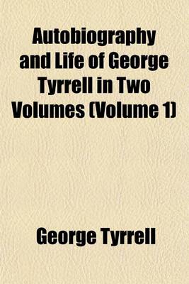 Book cover for Autobiography and Life of George Tyrrell in Two Volumes (Volume 1)