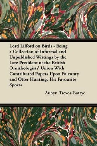 Cover of Lord Lilford on Birds - Being a Collection of Informal and Unpublished Writings by the Late President of the British Ornithologists' Union With Contributed Papers Upon Falconry and Otter Hunting, His Favourite Sports