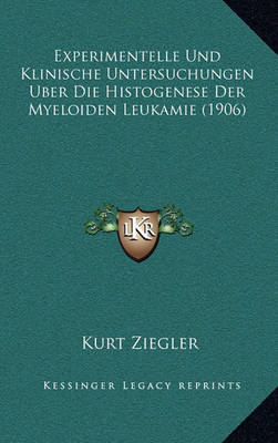 Book cover for Experimentelle Und Klinische Untersuchungen Uber Die Histogenese Der Myeloiden Leukamie (1906)