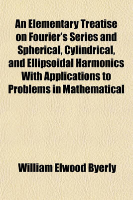 Book cover for An Elementary Treatise on Fourier's Series and Spherical, Cylindrical, and Ellipsoidal Harmonics with Applications to Problems in Mathematical