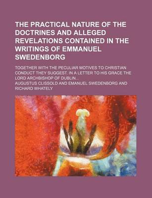 Book cover for The Practical Nature of the Doctrines and Alleged Revelations Contained in the Writings of Emmanuel Swedenborg; Together with the Peculiar Motives to Christian Conduct They Suggest. in a Letter to His Grace the Lord Archbishop of Dublin