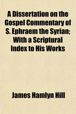 Book cover for A Dissertation on the Gospel Commentary of S. Ephraem the Syrian; With a Scriptural Index to His Works