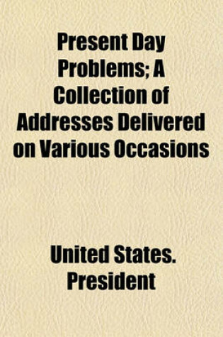 Cover of Present Day Problems; A Collection of Addresses Delivered on Various Occasions