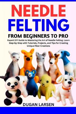 Cover of Needle Felting from Beginners to Pro