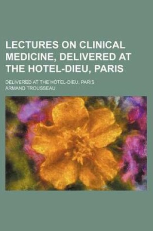 Cover of Lectures on Clinical Medicine, Delivered at the Hotel-Dieu, Paris (Volume 2); Delivered at the Hotel-Dieu, Paris